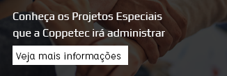 Conheça os Projetos Especiais que a Coppetec Administra - Veja mais informações clicando aqui